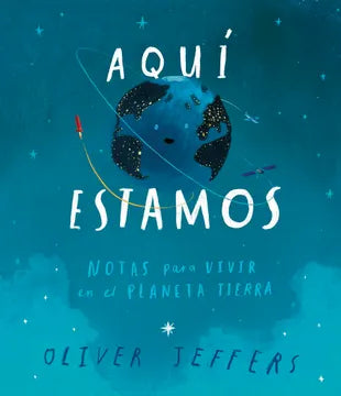 AQUÍ ESTAMOS. NOTAS PARA VIVIR EN EL PLANETA TIERRA.- Oliver Jeffers