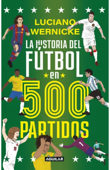 LA HISTORIA DEL FUTBOL EN 500 PARTIDOS - LUCIANO WERNICKE