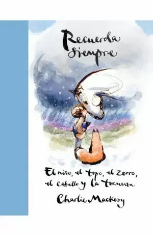 RECUERDA SIEMPRE EL NIÑO, EL TOPO, EL ZORRO, EL CABALLO Y LA TORMENTA - Charlie Mackesy