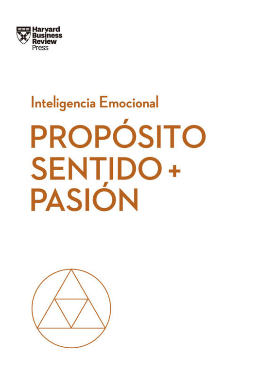 PROPOSITO, SENTIDO Y PASION. SERIE INTELIGENCIA EMOCIONAL HBR- BUSINESS REVIEW, HARVARD
