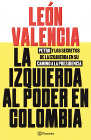 LA IZQUIERDA AL PODER EN COLOMBIA - LEÓN VALENCIA AGUDELO