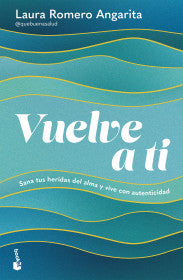 VUELVE A TI: SANA TUS HERIDAS DEL ALMA Y VIVE CON AUTENTICIDAD - LAURA ROMERO ANGARITA